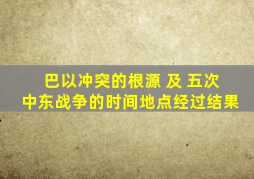 巴以冲突的根源 及 五次中东战争的时间地点经过结果